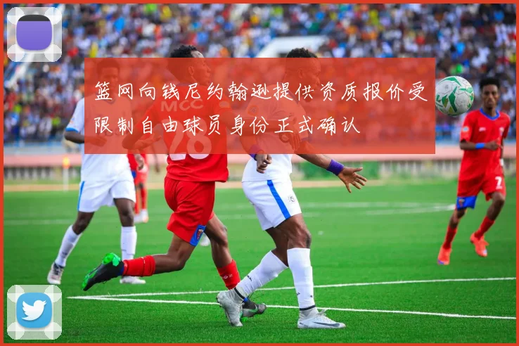 篮网向钱尼约翰逊提供资质报价受限制自由球员身份正式确认