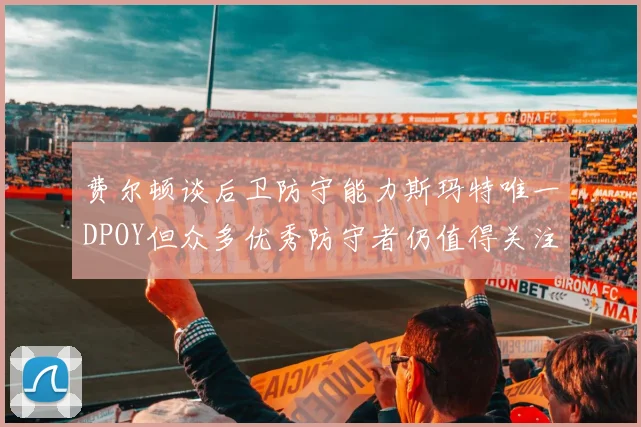 费尔顿谈后卫防守能力斯玛特唯一DPOY但众多优秀防守者仍值得关注