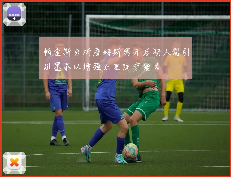 帕金斯分析詹姆斯离开后湖人需引进墨菲以增强东里防守能力
