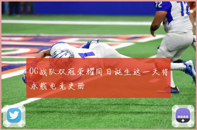 OG战队双冠荣耀同日诞生这一天将永载电竞史册