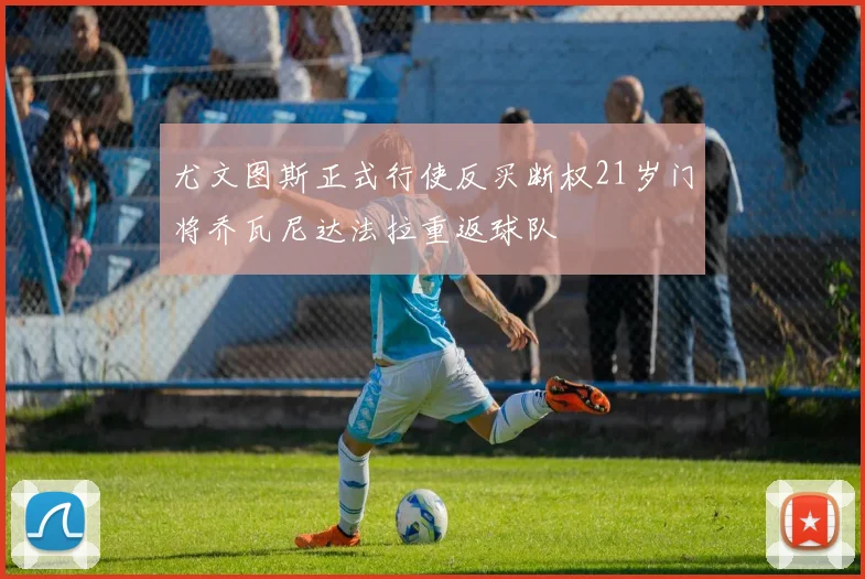尤文图斯正式行使反买断权21岁门将乔瓦尼达法拉重返球队