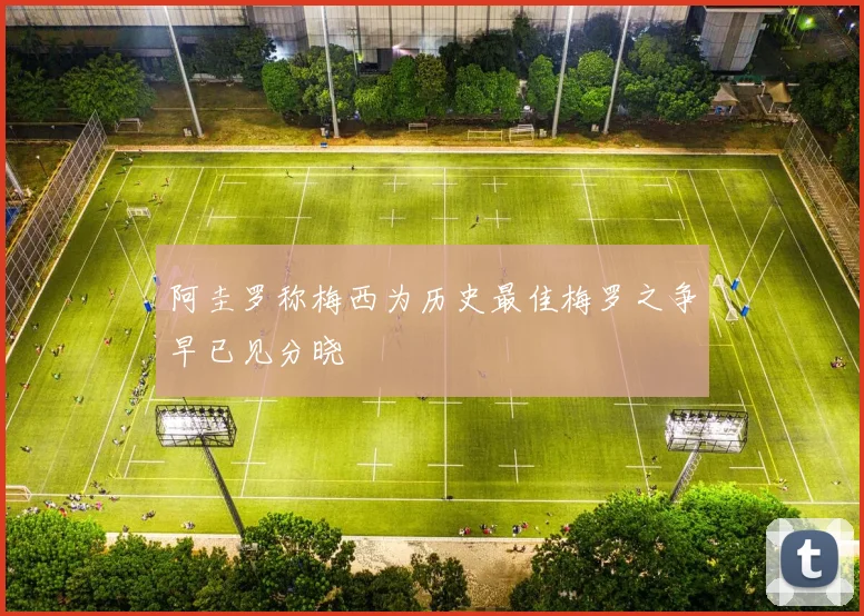 阿圭罗称梅西为历史最佳梅罗之争早已见分晓