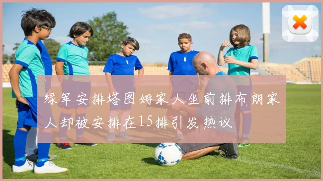 绿军安排塔图姆家人坐前排布朗家人却被安排在15排引发热议