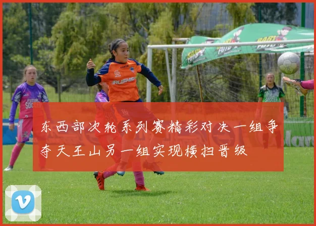 东西部次轮系列赛精彩对决一组争夺天王山另一组实现横扫晋级
